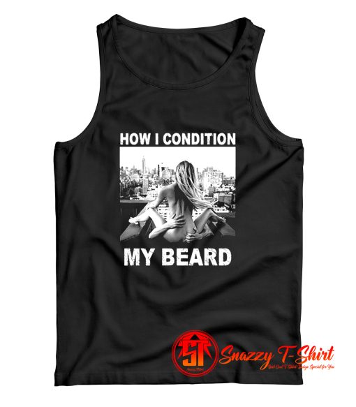 How I Condition My Beard Funny Tank Top