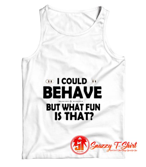 I Could Behave But What Fun Is That Tank Top