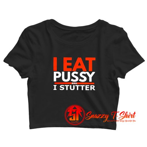 I Eat Pussy And I Stutter Crop Top Shirt