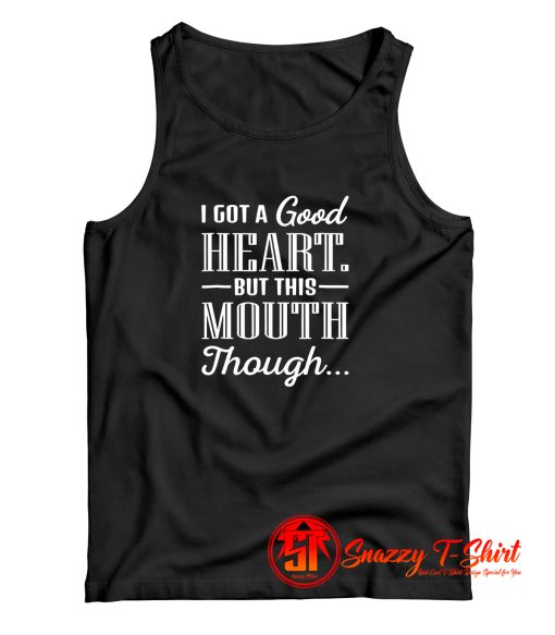 I Got A Good Heart But This Mouth Though Tank Top