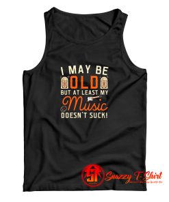 I May be Old But At Least My Music Doesnt Suck Tank Top