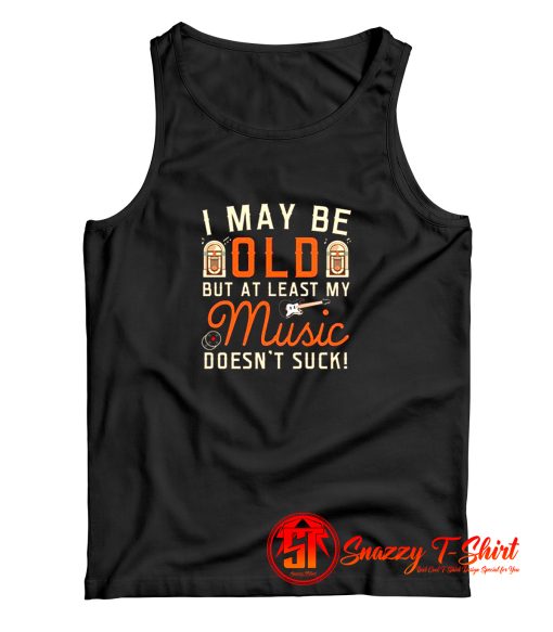 I May be Old But At Least My Music Doesnt Suck Tank Top