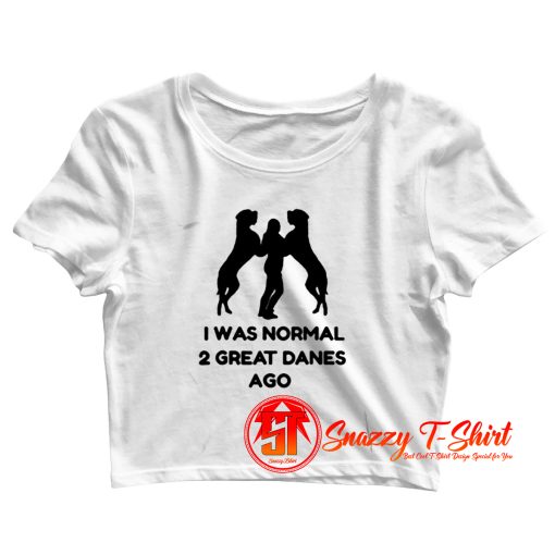 I Was Normal 2 Great Danes Ago Crop Top Shirt