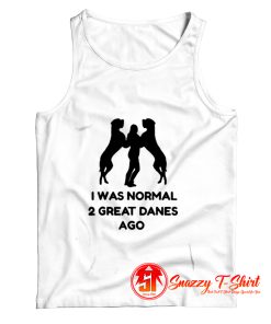 I Was Normal 2 Great Danes Ago Tank Top