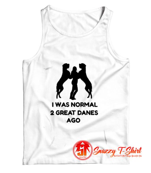 I Was Normal 2 Great Danes Ago Tank Top