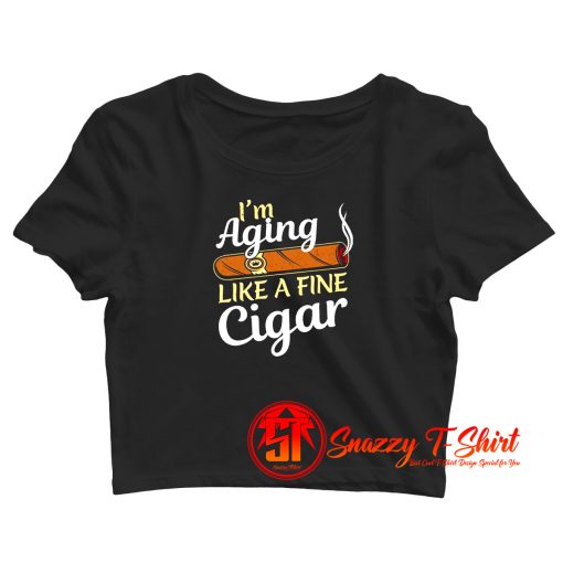 Im Aging Like Fine Cigar Crop Top Shirt