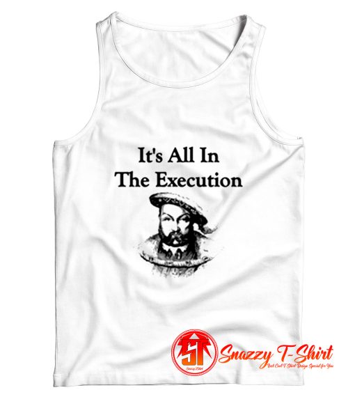 King Henry VIII Quote Its All In The Execution Tank Top