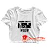 Leave Nothing But A Trail Of Fucking Poop Crop Top Shirt