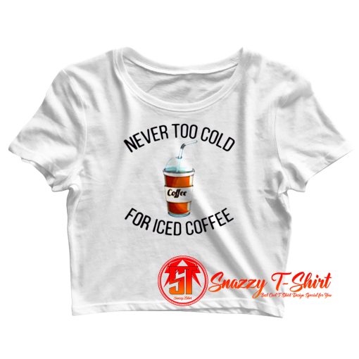 Never Too Cold For Iced Coffee Crop Top Shirt