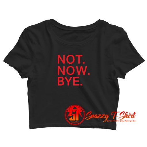 Not Now Bye 428x517 Crop Top Shirt