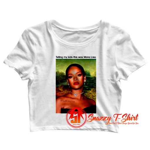 Rihanna Telling My Kids This Was Mona Lisa Crop Top Shirt