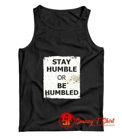 Stay Humble Or Be Humbled Tank Top