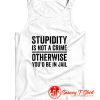 Stupidity is Not a Crime Otherwise Youd be in Jail Tank Top