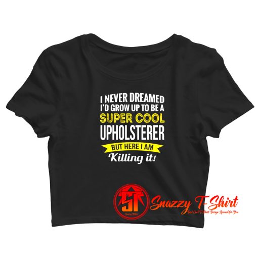 Super Cool Upholsterer Crop Top Shirt