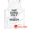 That Sounds Like A You Problem Tank Top