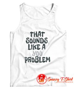 That Sounds Like A You Problem Tank Top