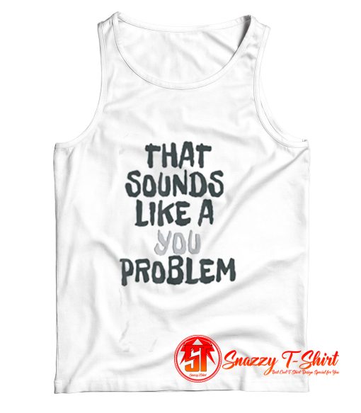 That Sounds Like A You Problem Tank Top