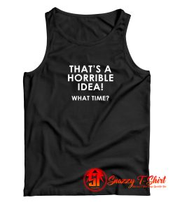 Thats A Horrible Idea What Time Tank Top