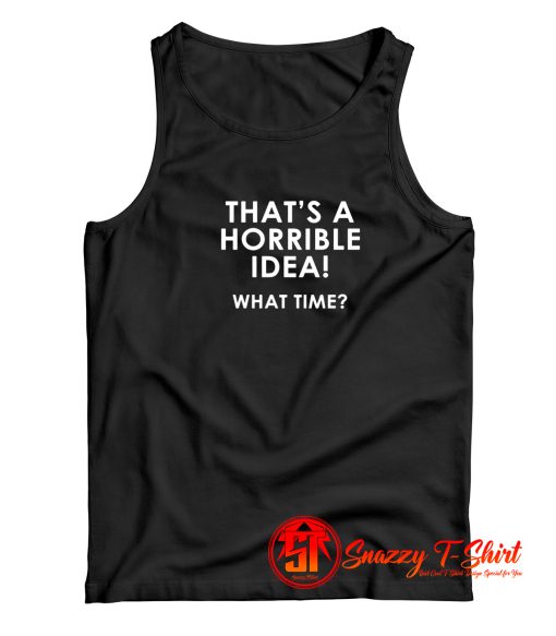 Thats A Horrible Idea What Time Tank Top