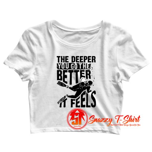 The Deeper You Go To The Better It Feels Crop Top Shirt