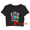 The Earth Without Art Is Eh Crop Top Shirt