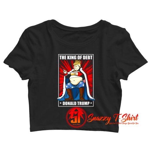 The King of Debt Donald Trump Crop Top Shirt