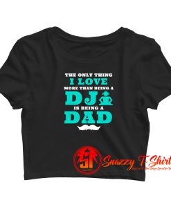 The Only Thing I Love More Than Being A DJ Is Being A Dad Crop Top Shirt