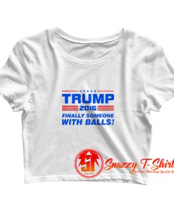 Trump Finally Someone With Balls Crop Top Shirt