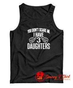 You Dont Scare Me I Have 3 Daughters Tank Top