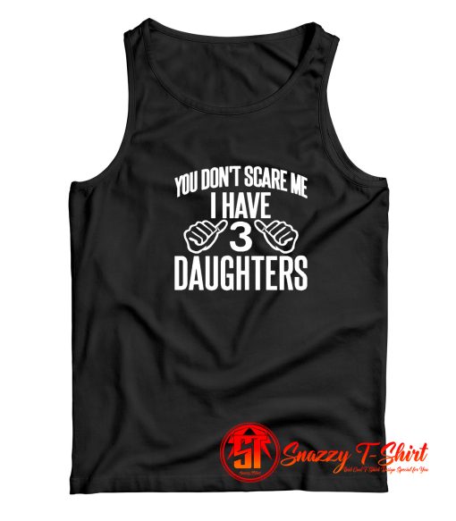 You Dont Scare Me I Have 3 Daughters Tank Top