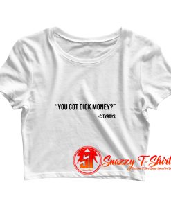 You got dick money Cityboys Crop Top Shirt