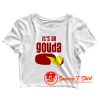 its all gouda Crop Top Shirt