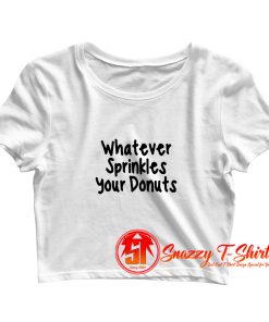 whatever sprinkles your donuts Crop Top Shirt